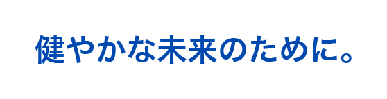 健やかな未来のために。