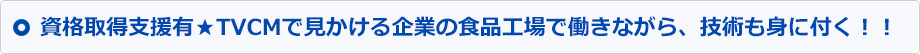 資格取得支援有★TVCMで見かける企業の食品工場で働きながら、技術も身に付く！！