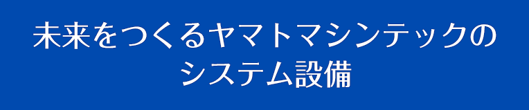 未来をつくる ヤマトマシンテックの システム設備